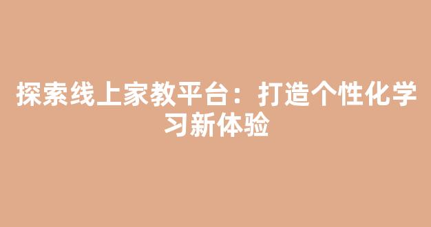 探索线上家教平台：打造个性化学习新体验 - 严选资源大全