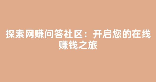 探索网赚问答社区：开启您的在线赚钱之旅 - 严选资源大全