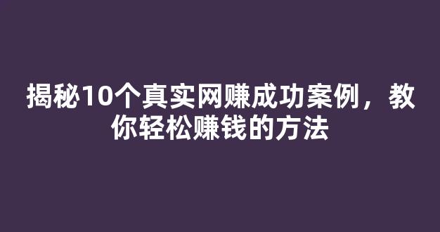 揭秘10个真实网赚成功案例，教你轻松赚钱的方法 - 严选资源大全
