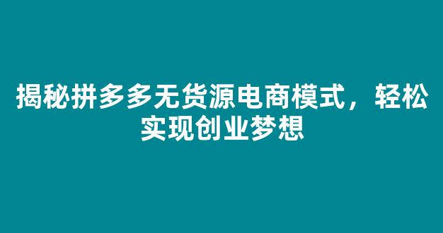 揭秘拼多多无货源电商模式，轻松实现创业梦想 - 严选资源大全