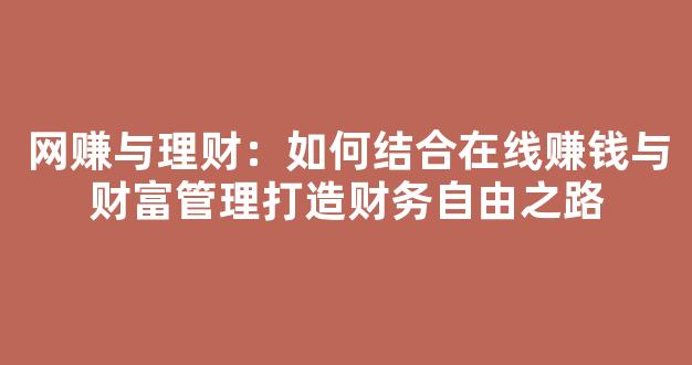 网赚与理财：如何结合在线赚钱与财富管理打造财务自由之路 - 严选资源大全