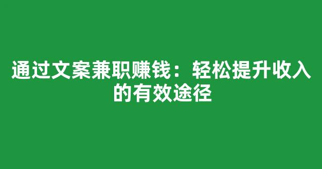 通过文案兼职赚钱：轻松提升收入的有效途径 - 严选资源大全