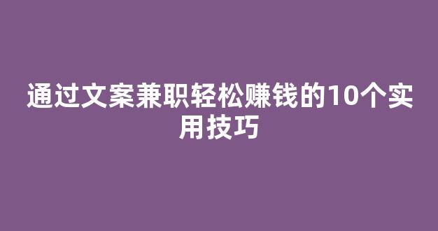 通过文案兼职轻松赚钱的10个实用技巧 - 严选资源大全