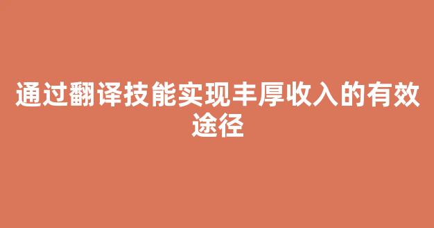 通过翻译技能实现丰厚收入的有效途径 - 严选资源大全