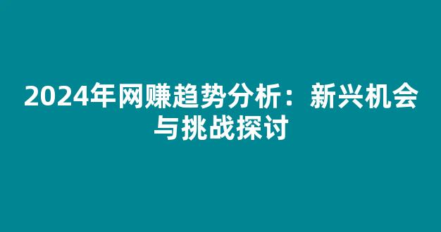 2024年网赚趋势分析：新兴机会与挑战探讨 - 严选资源大全