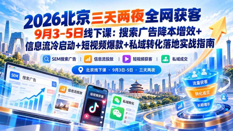 2026北京三天两夜全网获客9月3-5日线下课:搜索广告降本增效+信息流冷启动+短视频爆款+私域转化落地实战指南 - 严选资源大全 - 严选资源大全