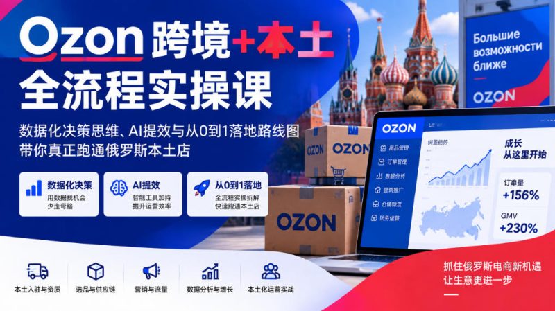 Ozon跨境+本土全流程实操课,数据化决策思维、AI提效与从0到1落地路线图,带你真正跑通俄罗斯本土店 - 严选资源大全 - 严选资源大全