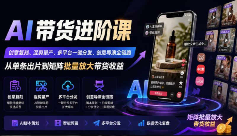AI带货进阶课|创意复刻、混剪量产、多平台一键分发、创意导演全链路,从单条出片到矩阵批量放大带货收益 - 严选资源大全 - 严选资源大全