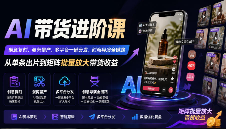 AI带货进阶课｜创意复刻、混剪量产、多平台一键分发、创意导演全链路，从单条出片到矩阵批量放大带货收益 - 严选资源大全