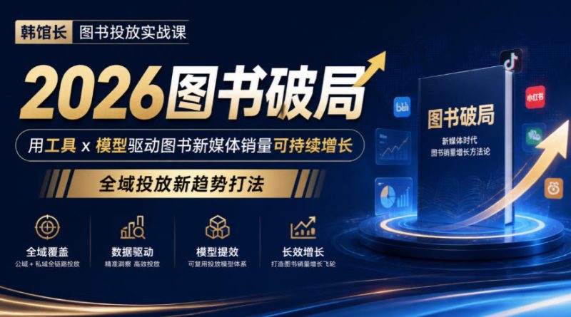 韩馆长图书投放实战课|2026图书破局,用工具x模型驱动图书新媒体销量可持续增长,全域投放新趋势打法 - 严选资源大全 - 严选资源大全