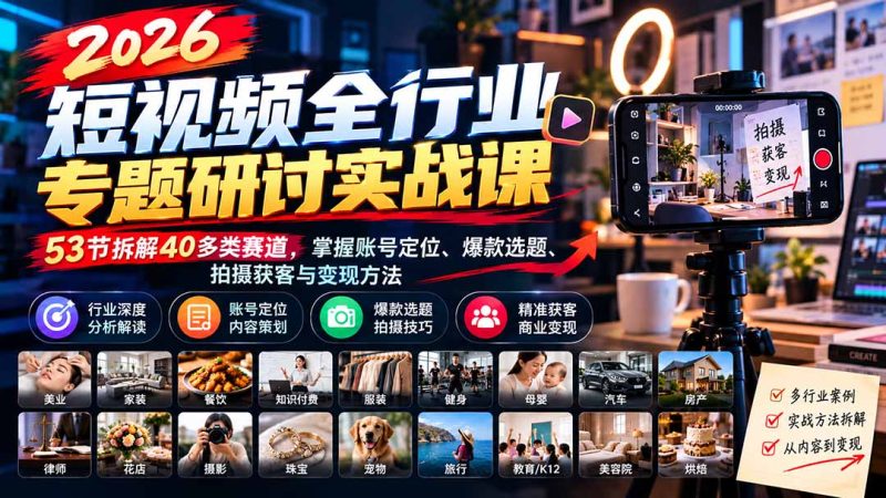 2026短视频全行业专题研讨实战课-更新1010：53节拆解40多类赛道，掌握账号定位、爆款选题、拍摄获客与变现方法 - 严选资源大全 - 严选资源大全