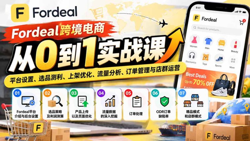 Fordeal跨境电商从0到1实战课:平台设置、选品测利、上架优化、流量分析、订单管理与店群运营 - 严选资源大全 - 严选资源大全