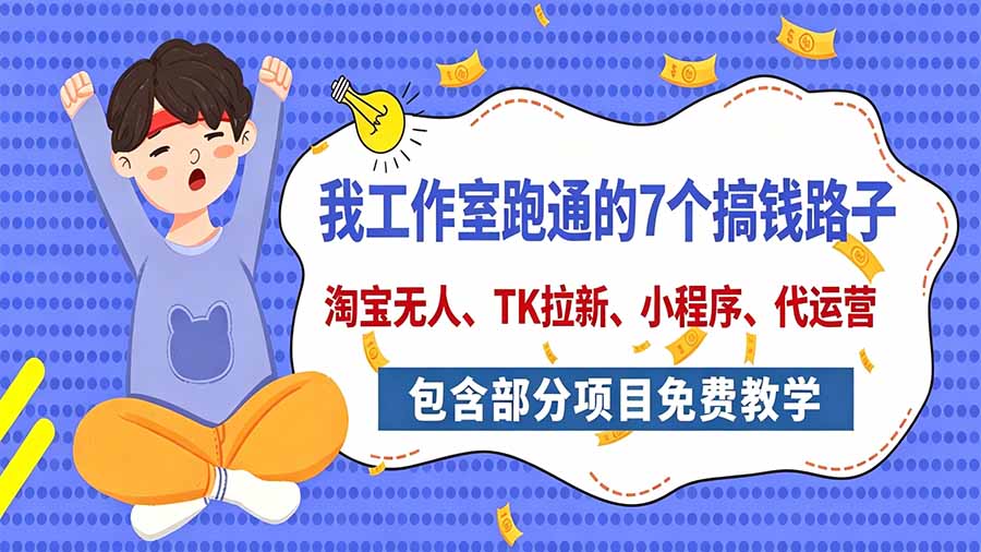 我工作室跑通的7个搞钱路子,今天全盘托出,包含部分项目免费教学(淘宝、拉新、小程序、代运营 - 严选资源大全