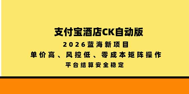 支付宝酒店ck自动版,2026蓝海新项目,单价高,风控低,零成本矩阵操作,平台结算安全稳定 - 严选资源大全