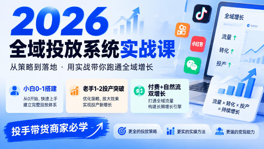 2026全域投放系统实战课,小白0-1搭建,老手1-2投产突破,付费+自然流双增长,投手带货商家必学 - 严选资源大全