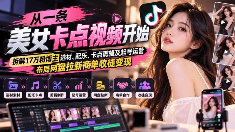 从一条美女卡点视频开始:拆解17万粉博主选材、配乐、卡点剪辑及起号运营,布局网盘拉新商单收徒变现 - 严选资源大全 - 严选资源大全