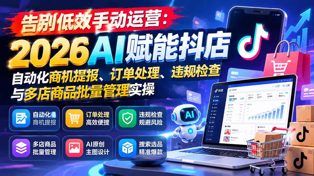 告别低效手动运营:2026AI赋能抖店自动化商机提报、订单处理、违规检查与多店商品批量管理实操 - 严选资源大全