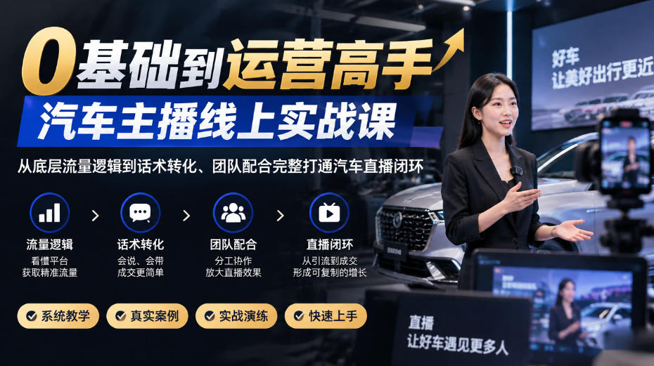 0基础到运营高手，汽车主播线上实战课，从底层流量逻辑到话术转化、团队配合完整打通汽车直播闭环 - 严选资源大全
