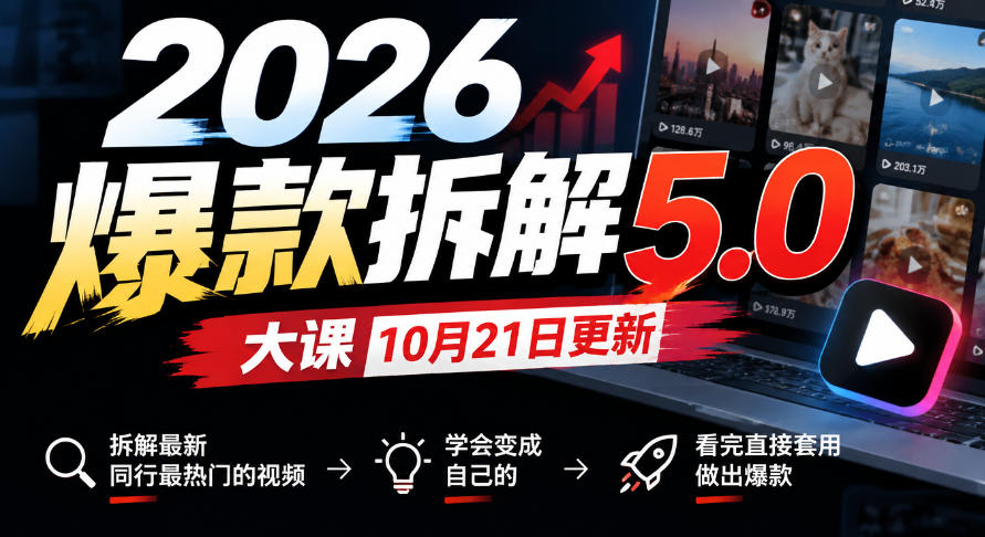 2026爆款拆解5.0大课10月21更新，拆解最新同行最热门的视频，学会变成自己的，看完直接套用做出爆款 - 严选资源大全