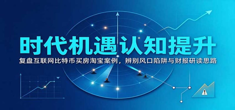 时代机遇认知提升:复盘互联网比特币买房淘宝案例,辨别风口陷阱与财报研读思路 - 严选资源大全 - 严选资源大全