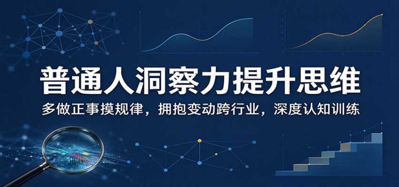 普通人洞察力提升思维:多做正事摸规律,拥抱变动跨行业,深度认知训练 - 严选资源大全 - 严选资源大全