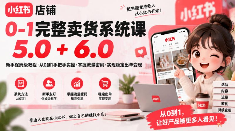小红书店铺0-1完整卖货系统课5.0+6.0,新手保姆级教程·从0到1手把手实操·掌握流量密码·实现稳定出单变现 - 严选资源大全 - 严选资源大全