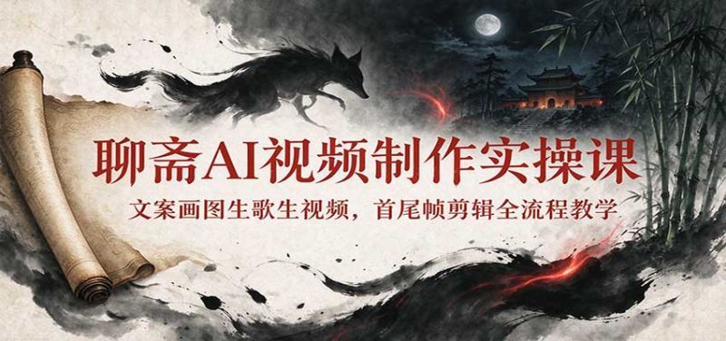 聊斋AI视频制作实操课:文案画图生歌生视频,首尾帧剪辑全流程教学 - 严选资源大全 - 严选资源大全