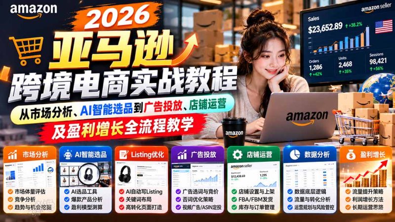 2026亚马逊跨境电商实战教程-更新1027,从市场分析、AI智能选品到广告投放、店铺运营及盈利增长全流程教学 - 严选资源大全 - 严选资源大全