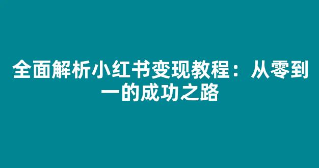 全面解析小红书变现教程：从零到一的成功之路 - 严选资源大全