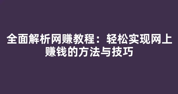 全面解析网赚教程：轻松实现网上赚钱的方法与技巧 - 严选资源大全 - 严选资源大全
