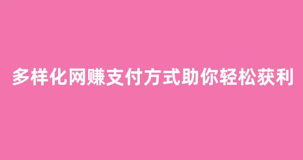 多样化网赚支付方式助你轻松获利 - 严选资源大全