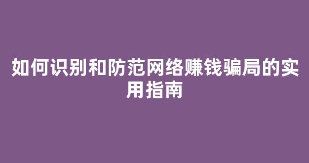 如何识别和防范网络赚钱骗局的实用指南 - 严选资源大全