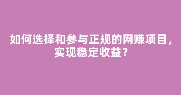 如何选择和参与正规的网赚项目，实现稳定收益？ - 严选资源大全