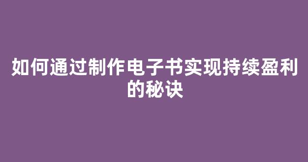 如何通过制作电子书实现持续盈利的秘诀 - 严选资源大全