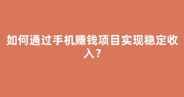 如何通过手机赚钱项目实现稳定收入？ - 严选资源大全