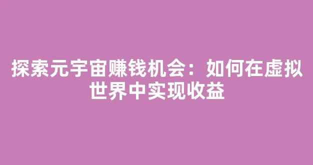 探索元宇宙赚钱机会：如何在虚拟世界中实现收益 - 严选资源大全