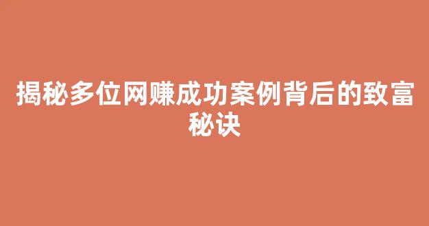 揭秘多位网赚成功案例背后的致富秘诀 - 严选资源大全