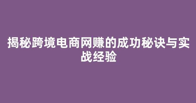 揭秘跨境电商网赚的成功秘诀与实战经验 - 严选资源大全