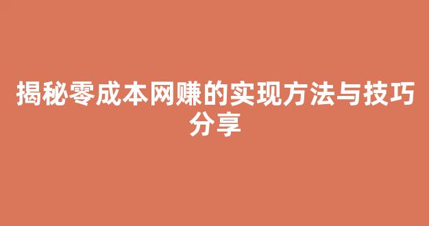 揭秘零成本网赚的实现方法与技巧分享 - 严选资源大全