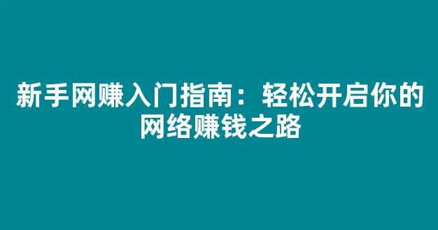 新手网赚入门指南：轻松开启你的网络赚钱之路 - 严选资源大全