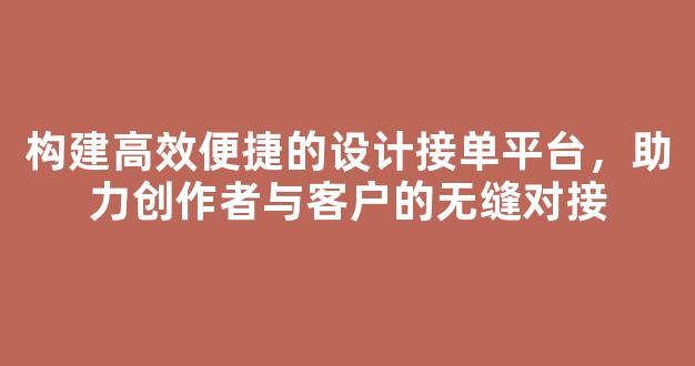 构建高效便捷的设计接单平台，助力创作者与客户的无缝对接 - 严选资源大全