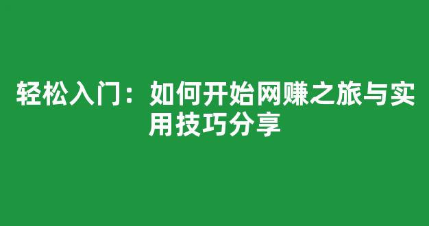轻松入门：如何开始网赚之旅与实用技巧分享 - 严选资源大全