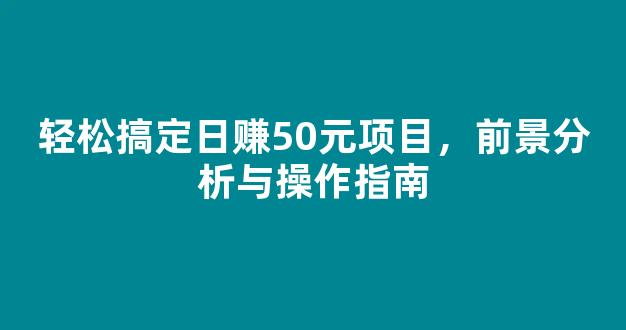 轻松搞定日赚50元项目，前景分析与操作指南 - 严选资源大全