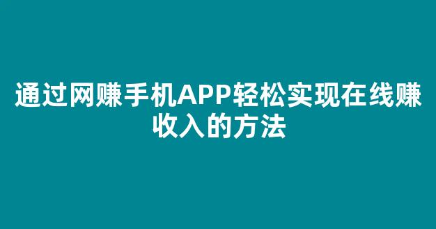 通过网赚手机APP轻松实现在线赚收入的方法 - 严选资源大全